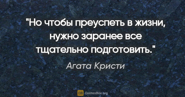 Агата Кристи цитата: "Но чтобы преуспеть в жизни, нужно заранее все тщательно..."