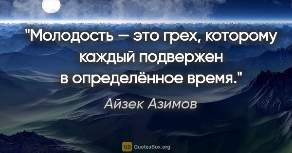 Айзек Азимов цитата: "Молодость — это грех, которому каждый подвержен в определённое..."
