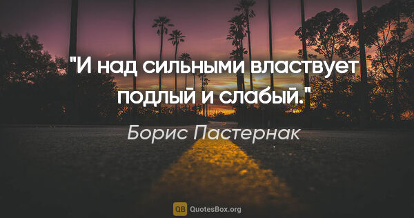 Борис Пастернак цитата: "И над сильными властвует подлый и слабый."