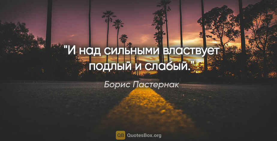 Борис Пастернак цитата: "И над сильными властвует подлый и слабый."