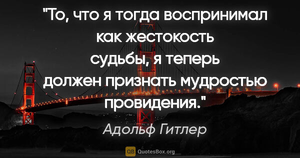 Адольф Гитлер цитата: "То, что я тогда воспринимал как жестокость судьбы, я теперь..."