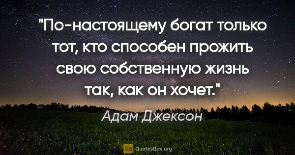 Адам Джексон цитата: "По-настоящему богат только тот, кто способен прожить свою..."