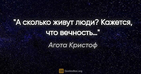 Агота Кристоф цитата: "А сколько живут люди? Кажется, что вечность…"