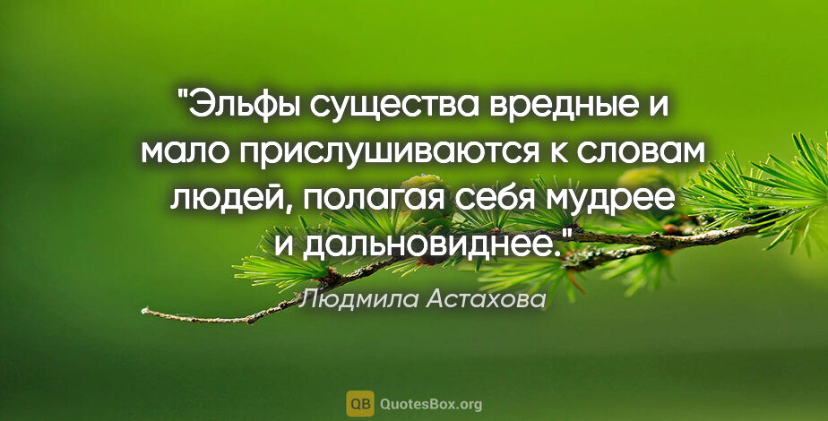Людмила Астахова цитата: "Эльфы существа вредные и мало прислушиваются к словам людей,..."