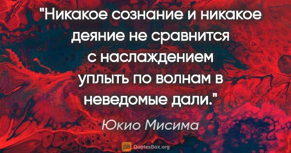 Юкио Мисима цитата: "Никакое сознание и никакое деяние не сравнится с наслаждением..."