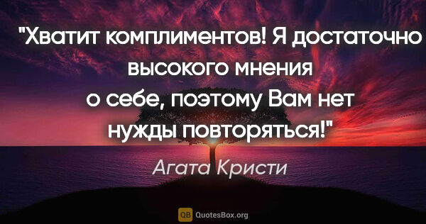 Агата Кристи цитата: "Хватит комплиментов! Я достаточно высокого мнения о себе,..."