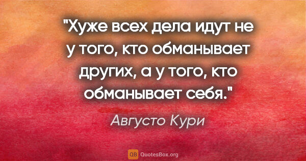 Августо Кури цитата: "Хуже всех дела идут не у того, кто обманывает других, а у..."