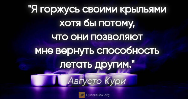 Августо Кури цитата: "Я горжусь своими крыльями хотя бы потому, что они позволяют..."