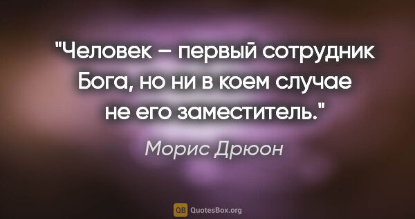 Морис Дрюон цитата: "«Человек – первый сотрудник Бога, но ни в коем случае не его..."