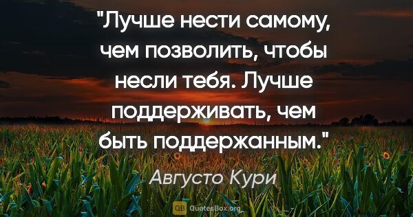 Августо Кури цитата: "Лучше нести самому, чем позволить, чтобы несли тебя. Лучше..."