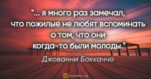 Джованни Боккаччо цитата: " я много раз замечал, что пожилые не любят вспоминать о том,..."