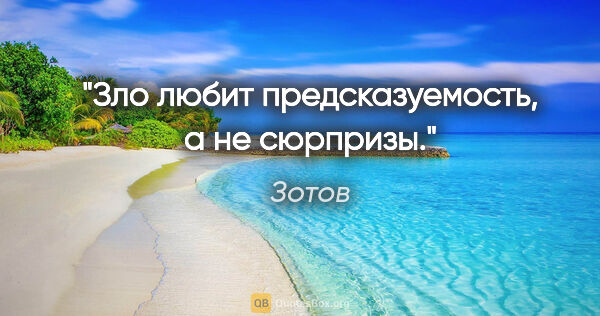 Зотов цитата: "Зло любит предсказуемость, а не сюрпризы."