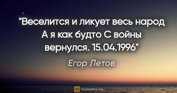 Егор Летов цитата: "Веселится и ликует весь народ

А я как будто

С войны..."