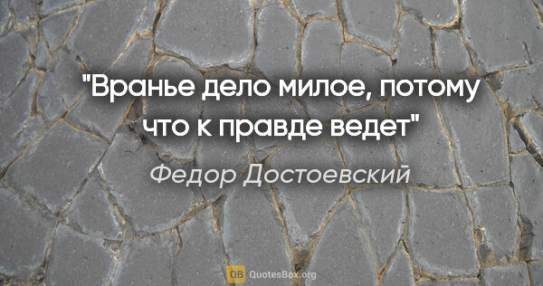 Федор Достоевский цитата: "Вранье дело милое, потому что к правде ведет"