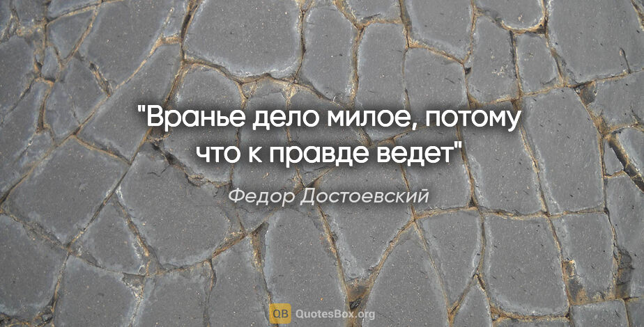 Федор Достоевский цитата: "Вранье дело милое, потому что к правде ведет"