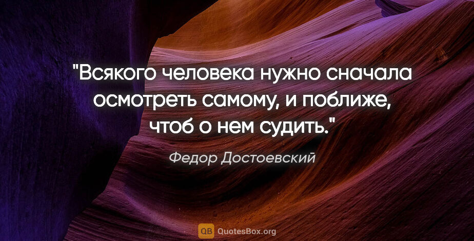 Федор Достоевский цитата: "Всякого человека нужно сначала осмотреть самому, и поближе,..."