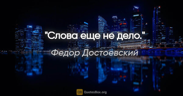 Федор Достоевский цитата: "Слова еще не дело."