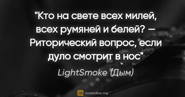 LightSmoke (Дым) цитата: "Кто на свете всех милей, всех румяней и белей? — Риторический..."