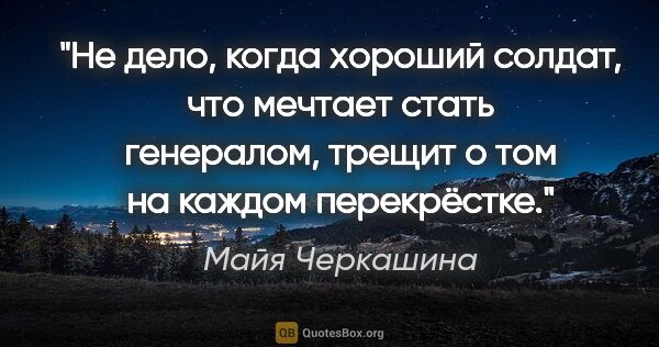 Майя Черкашина цитата: "Не дело, когда хороший солдат, что мечтает стать генералом,..."