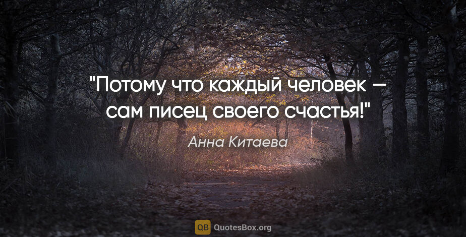 Анна Китаева цитата: "Потому что каждый человек — сам писец своего счастья!"