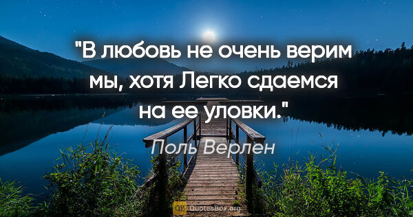 Поль Верлен цитата: "В любовь не очень верим мы, хотя

Легко сдаемся на ее уловки."