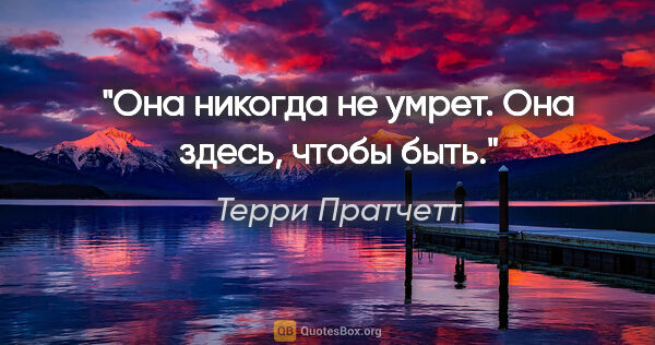 Терри Пратчетт цитата: "Она никогда не умрет.

Она здесь, чтобы быть."