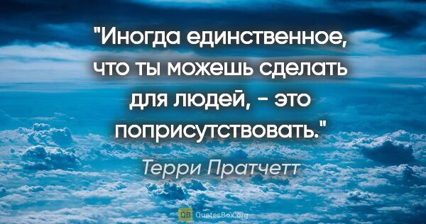 Терри Пратчетт цитата: ""Иногда единственное, что ты можешь сделать для людей, - это..."