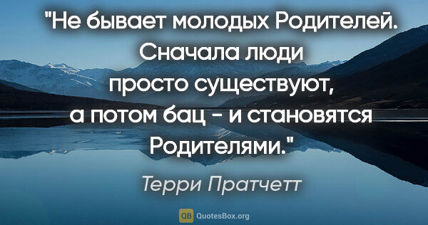 Терри Пратчетт цитата: "Не бывает молодых Родителей. Сначала люди просто существуют, а..."