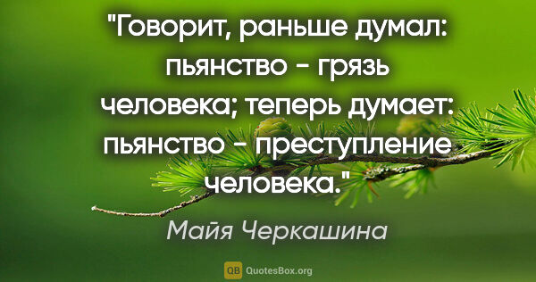 Майя Черкашина цитата: "Говорит, раньше думал: пьянство - грязь человека; теперь..."