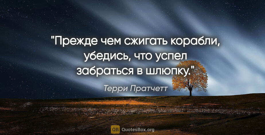 Терри Пратчетт цитата: "Прежде чем сжигать корабли, убедись, что успел забраться в..."