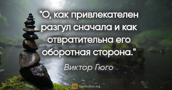 Виктор Гюго цитата: "О, как привлекателен разгул сначала и как отвратительна его..."