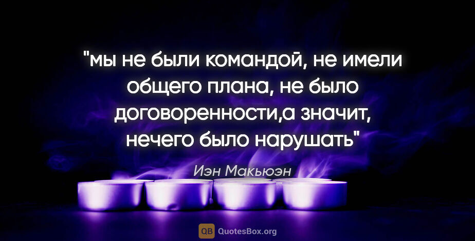 Иэн Макьюэн цитата: "мы не были командой, не имели общего плана, не было..."