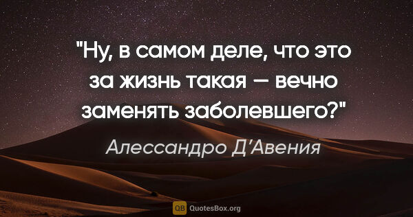 Алессандро Д’Авения цитата: "Ну, в самом деле, что это за жизнь такая — вечно заменять..."