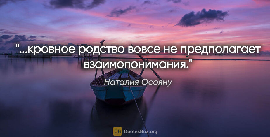 Наталия Осояну цитата: "...кровное родство вовсе не предполагает

взаимопонимания."