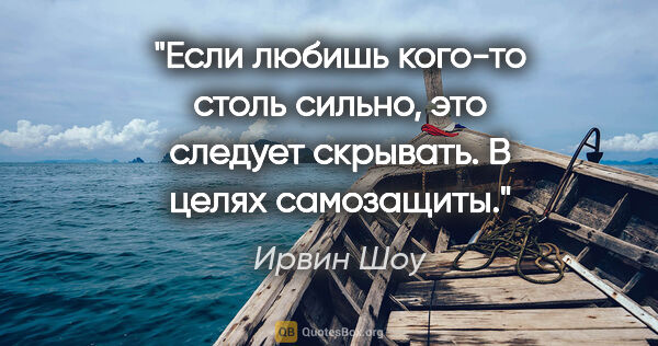 Ирвин Шоу цитата: "Если любишь кого-то столь сильно, это следует скрывать. В..."