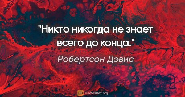 Робертсон Дэвис цитата: "Никто никогда не знает всего до конца."