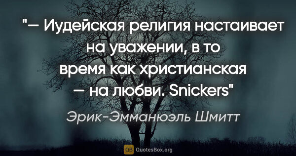 Эрик-Эмманюэль Шмитт цитата: "— Иудейская религия настаивает на уважении, в то время как..."