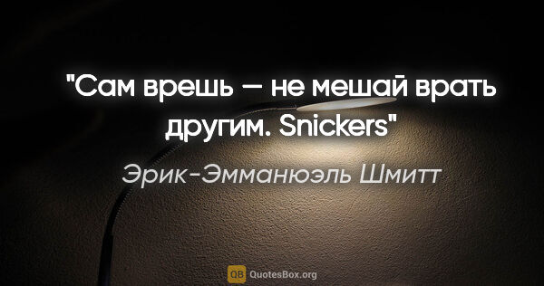 Эрик-Эмманюэль Шмитт цитата: "Сам врешь — не мешай врать другим. Snickers"