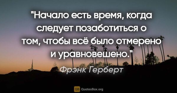 Фрэнк Герберт цитата: "Начало есть время, когда следует позаботиться о том, чтобы всё..."