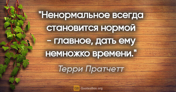 Терри Пратчетт цитата: "Ненормальное всегда становится нормой - главное, дать ему..."