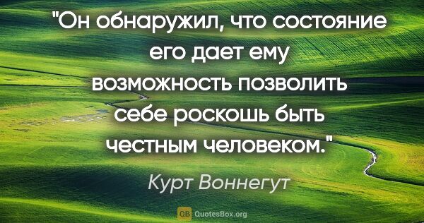 Курт Воннегут цитата: "Он обнаружил, что состояние его дает ему возможность позволить..."