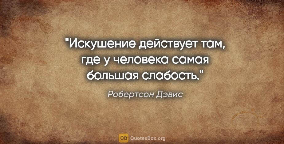 Робертсон Дэвис цитата: "Искушение действует там, где у человека самая большая слабость."