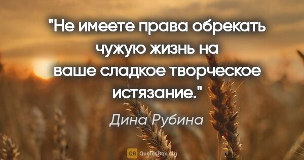 Дина Рубина цитата: "Не имеете права обрекать чужую жизнь на ваше сладкое..."