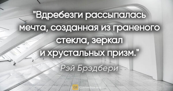 Рэй Брэдбери цитата: "Вдребезги рассыпалась мечта, созданная из граненого стекла,..."