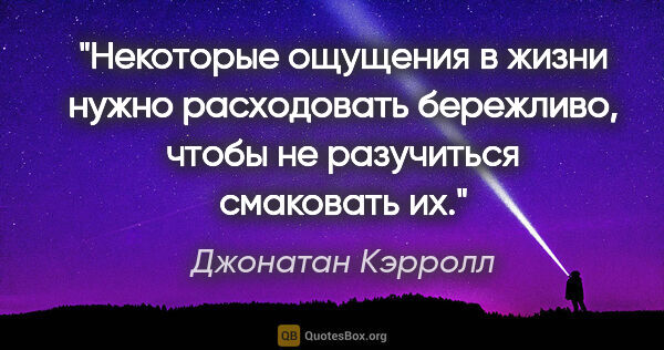 Джонатан Кэрролл цитата: "Некоторые ощущения в жизни нужно расходовать бережливо, чтобы..."