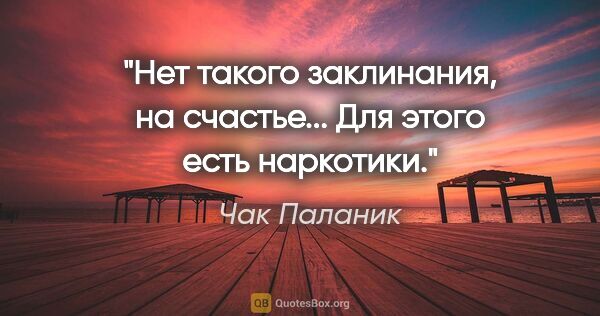 Чак Паланик цитата: "«Нет такого заклинания, на счастье... Для этого есть наркотики.»"