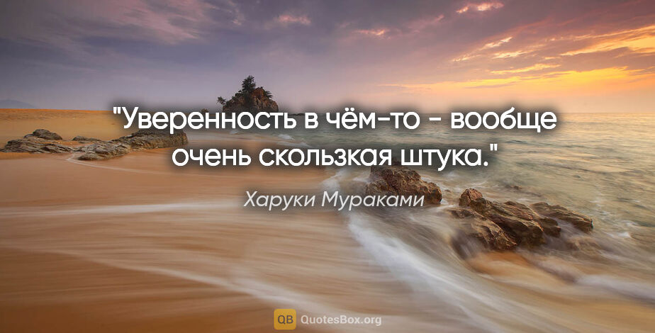 Харуки Мураками цитата: "«Уверенность в чём-то - вообще очень скользкая штука.»"