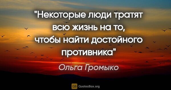 Ольга Громыко цитата: "Некоторые люди тратят всю жизнь на то, чтобы найти достойного..."