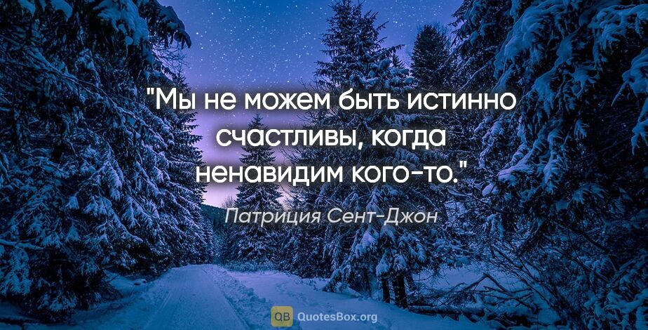 Патриция Сент-Джон цитата: "Мы не можем быть истинно счастливы, когда ненавидим кого-то."