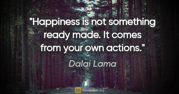 Dalai Lama quote: "Happiness is not something ready made. It comes from your own..."